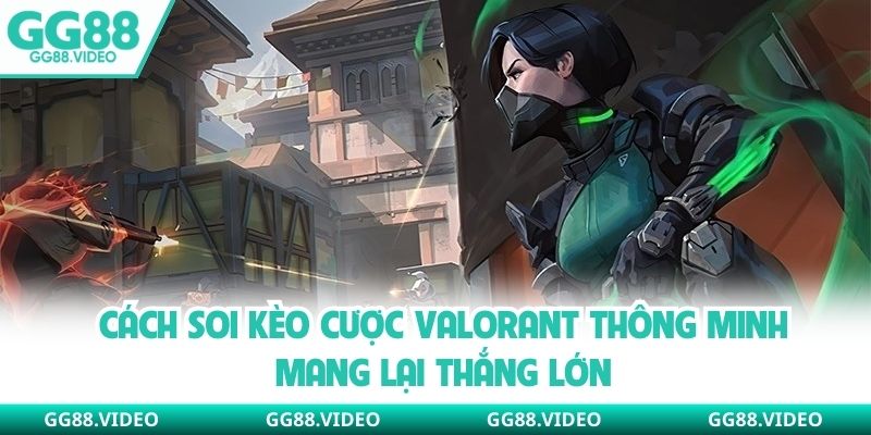 Cách soi kèo cược Valorant thông minh mang lại thắng lớn