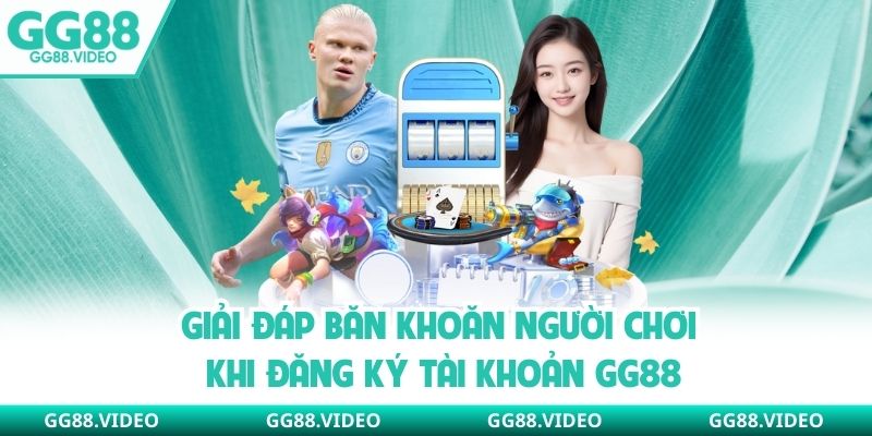 Giải đáp băn khoăn người chơi khi đăng ký tài khoản GG88