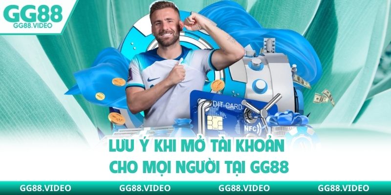 Lưu ý khi mở tài khoản cho mọi người tại GG88